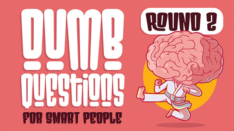 Dumb Questions for Smart People - Round 2